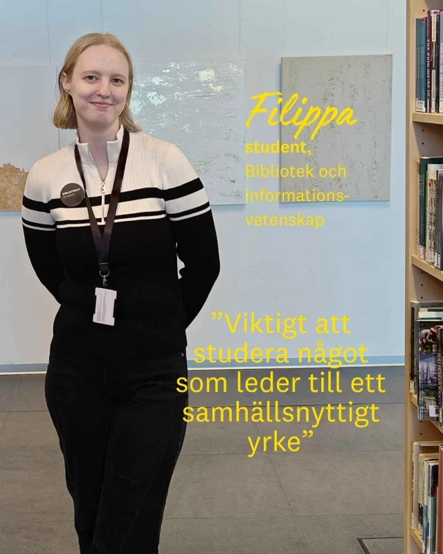 Filippa läser Biblioteks- och informationsvetenskap vid Linnéuniversitetet.

Hon valde utbildningen eftersom hon är intresserad av bibliotek, arkiv och hur information förmedlas i samhället.

– Det är vilken positiv påverkan biblioteken kan ha i samhället i och med att de ger tillgång till information, kultur och ett ställe att kunna vara på utan krav på betalning, en så kallad tredje plats, säger Filippa.

För henne är bibliotek platser där alla är välkomna. I framtiden vill hon gärna arbeta på skolbibliotek, men är också nyfiken på sjukhusbibliotek, universitetsbibliotek och arkiv.